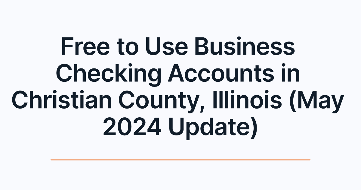 Free to Use Business Checking Accounts in Christian County, Illinois (May 2024 Update)